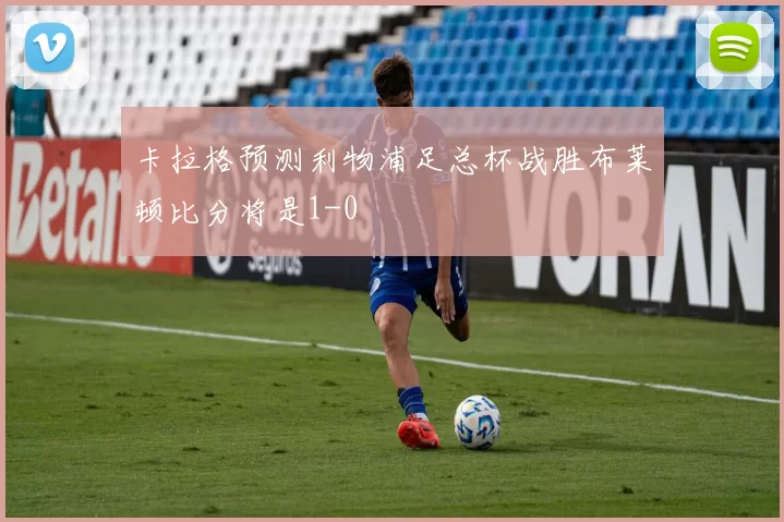 卡拉格预测利物浦足总杯战胜布莱顿比分将是1-0
