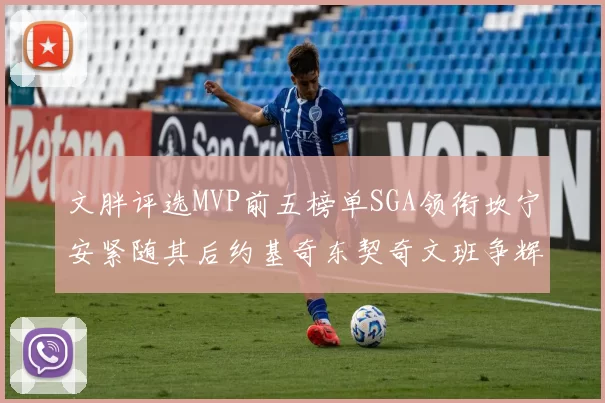 文胖评选MVP前五榜单SGA领衔坎宁安紧随其后约基奇东契奇文班争辉