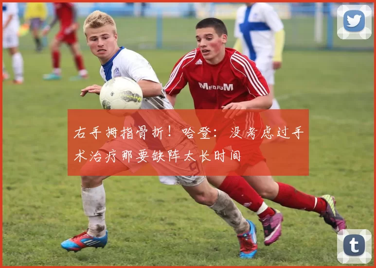 右手拇指骨折！哈登：没考虑过手术治疗那要缺阵太长时间