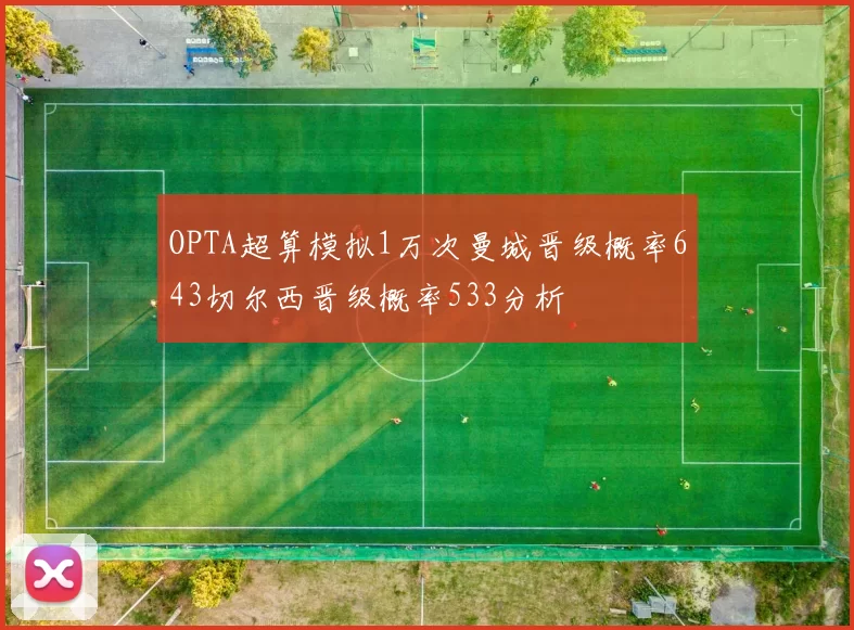 OPTA超算模拟1万次曼城晋级概率643切尔西晋级概率533分析