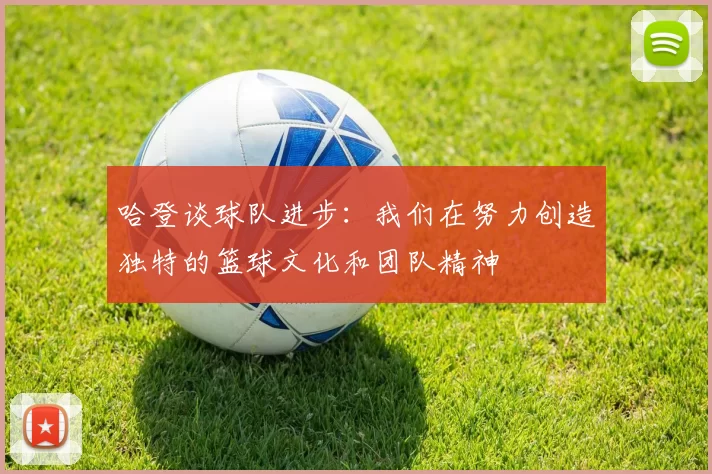 哈登谈球队进步：我们在努力创造独特的篮球文化和团队精神