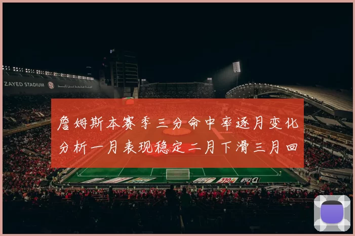 詹姆斯本赛季三分命中率逐月变化分析一月表现稳定二月下滑三月回暖