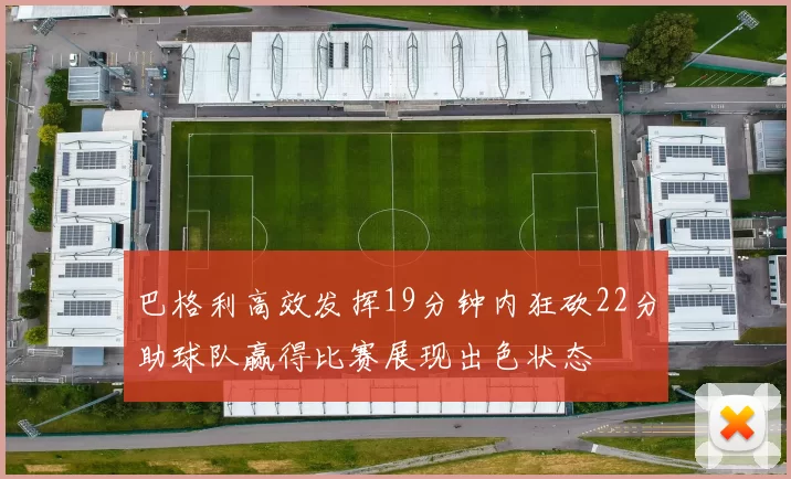 巴格利高效发挥19分钟内狂砍22分助球队赢得比赛展现出色状态