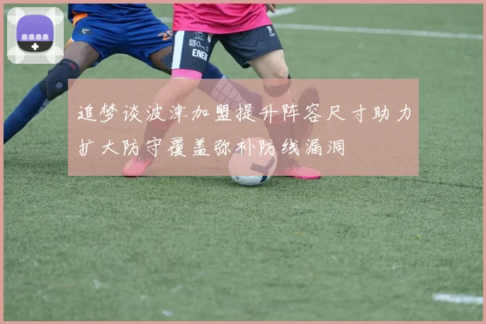 追梦谈波津加盟提升阵容尺寸助力扩大防守覆盖弥补防线漏洞
