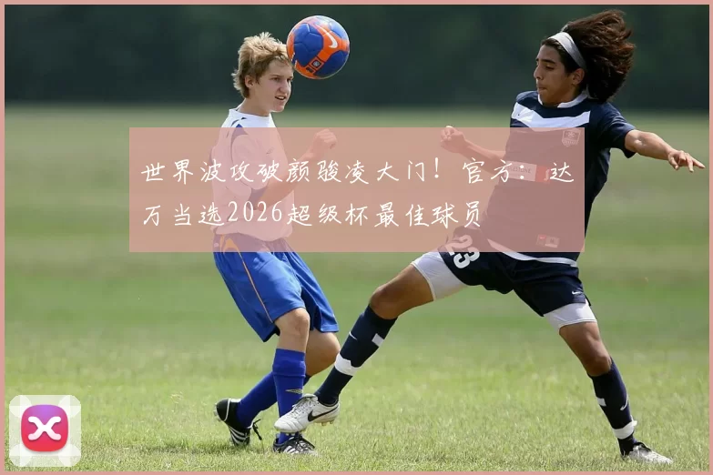 世界波攻破颜骏凌大门！官方：达万当选2026超级杯最佳球员