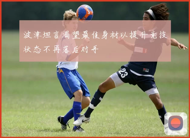 波津坦言渴望最佳身材以提升竞技状态不再落后对手