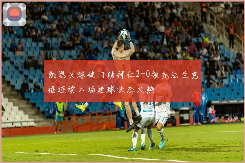 凯恩头球破门助拜仁2-0领先法兰克福连续六场进球状态火热