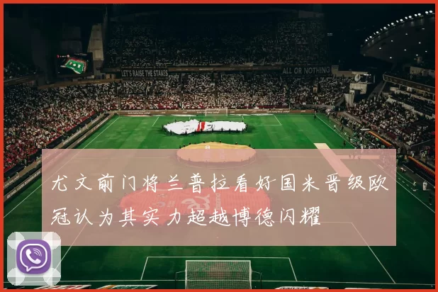 尤文前门将兰普拉看好国米晋级欧冠认为其实力超越博德闪耀