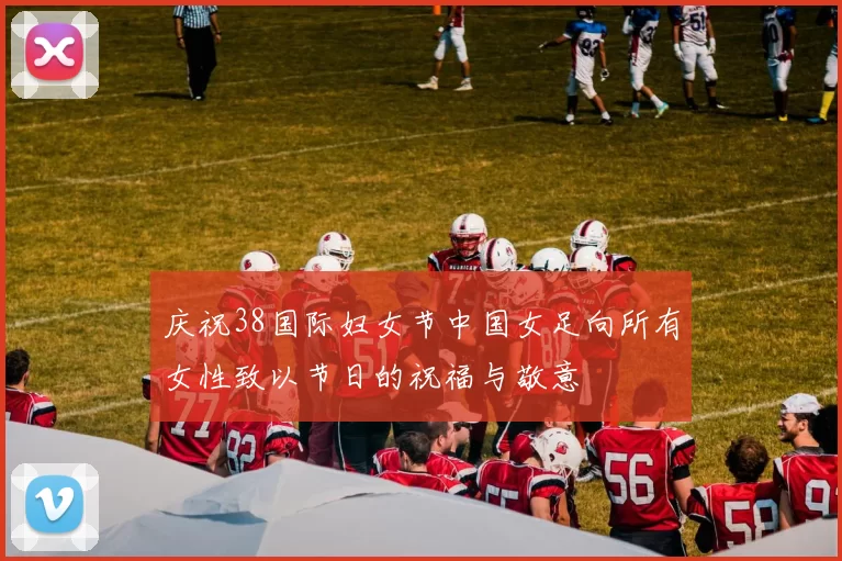 庆祝38国际妇女节中国女足向所有女性致以节日的祝福与敬意