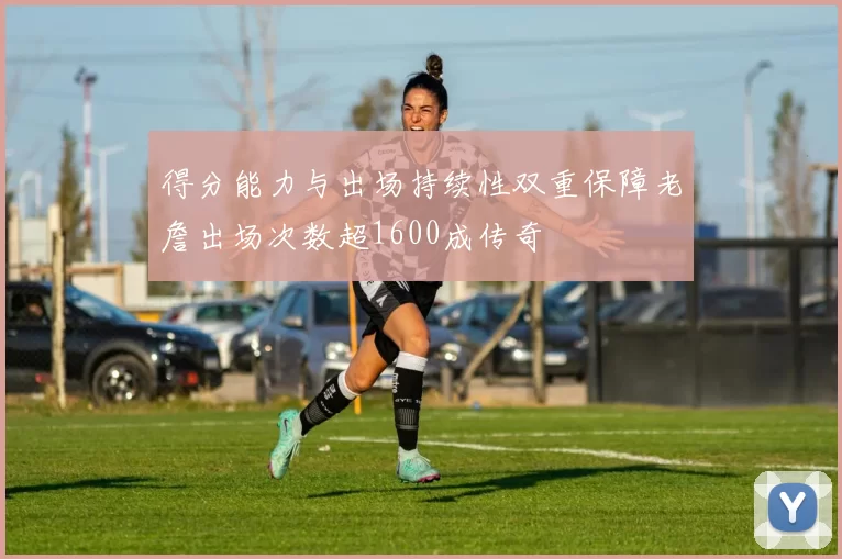得分能力与出场持续性双重保障老詹出场次数超1600成传奇