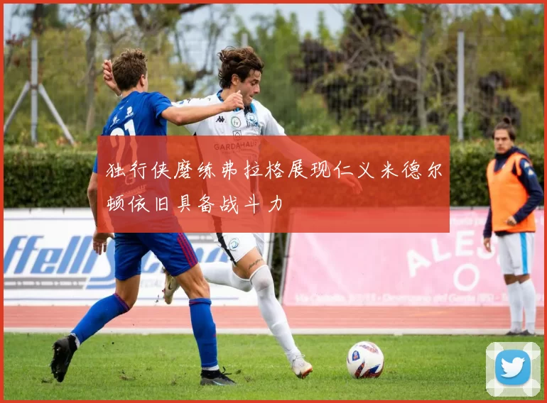 独行侠磨练弗拉格展现仁义米德尔顿依旧具备战斗力